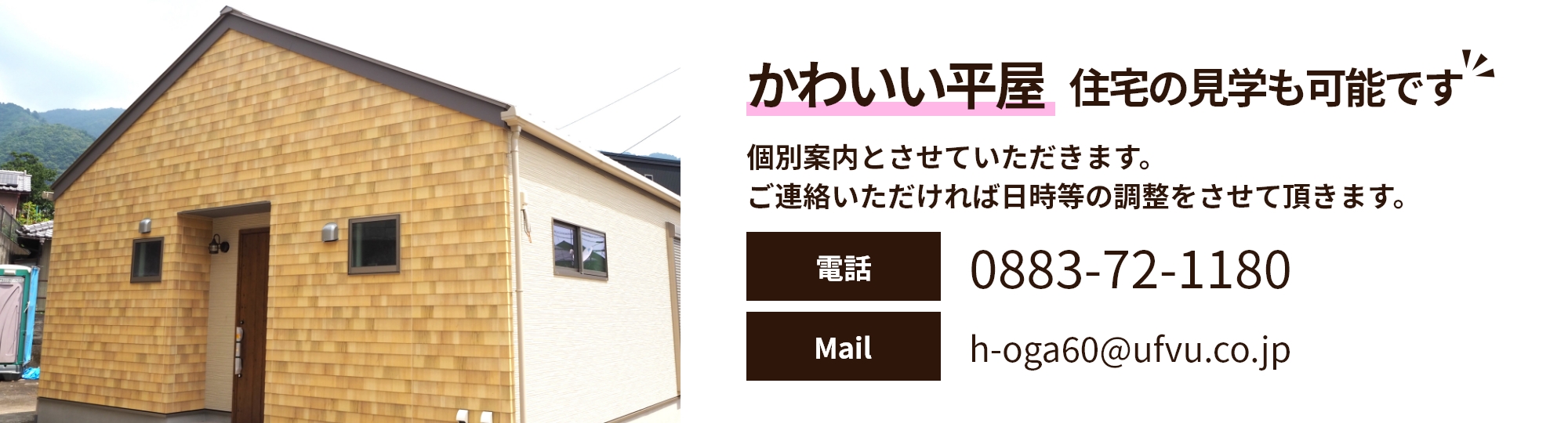 かわいい平屋 住宅の見学も可能です 個別案内とさせていただきます。ご連絡いただければ日時等の調整をさせて頂きます。電話0883-72-1180 Mail h-oga60@ufvu.co.jp